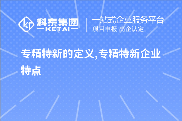 專精特新的定義,專精特新企業特點,專精特新主要領域