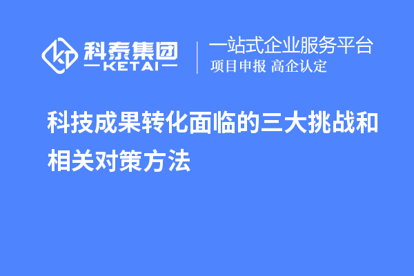 科技成果轉化面臨的三大挑戰和相關對策方法