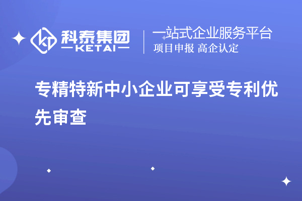 專精特新中小企業可享受專利優先審查