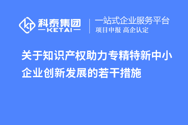 關于知識產權助力專精特新中小企業創新發展的若干措施
