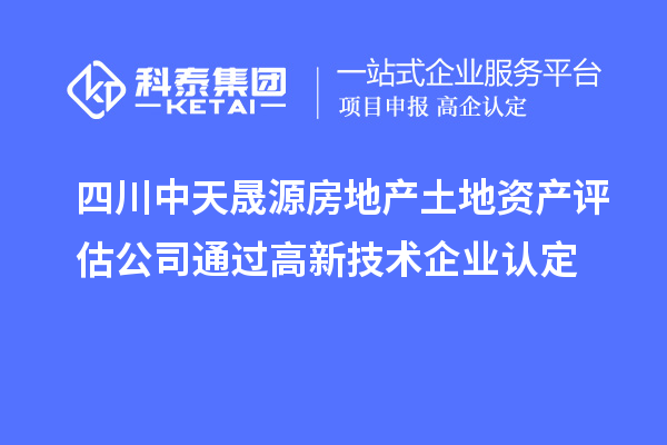 四川中天晟源房地產土地資產評估公司通過<a href=http://m.xjsygy.com target=_blank class=infotextkey>高新技術企業認定</a>