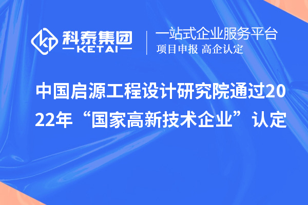 中國啟源工程設計研究院通過2022年“國家高新技術(shù)企業(yè)”認定