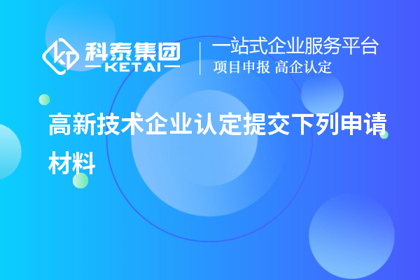 高新技術企業認定提交下列申請材料
