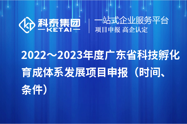 2022～2023年度廣東省科技孵化育成體系發展項目申報（時間、條件）