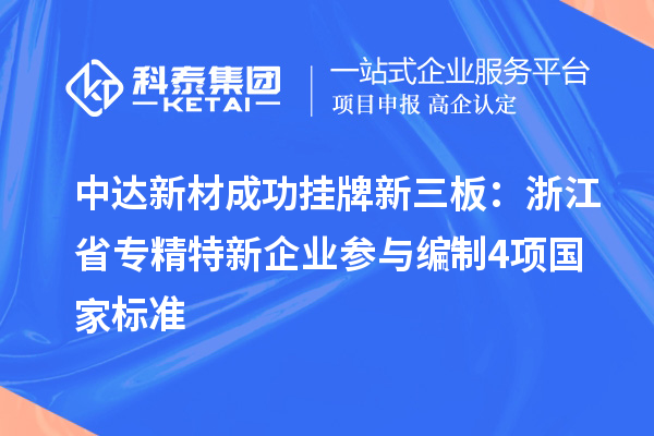 中達新材成功掛牌新三板:浙江省專精特新企業 參與編制4項國家標準