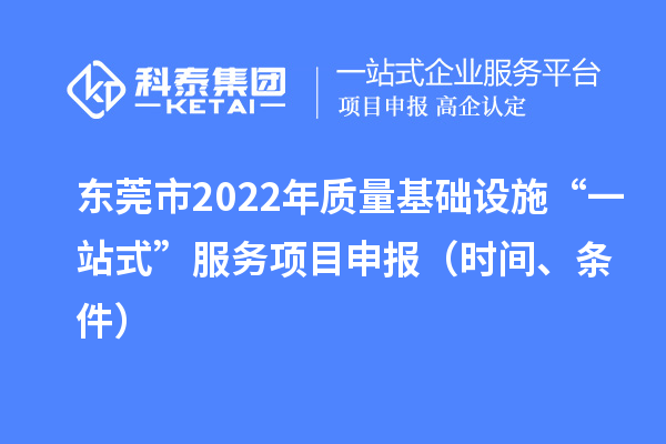 東莞市2022年質量基礎設施“一站式”服務項目申報（時間、條件）