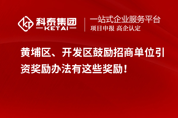 黃埔區、開發區鼓勵招商單位引資獎勵辦法有這些獎勵！