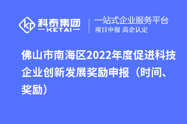 佛山市南海區2022年度促進科技企業創新發展獎勵申報（時間、獎勵）