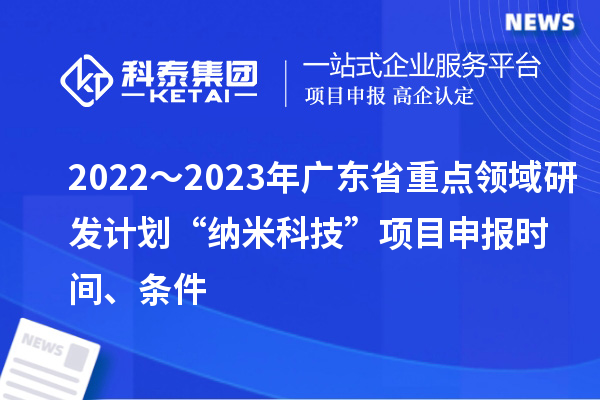 2022～2023年廣東省重點領域研發計劃“納米科技”項目申報時間、條件