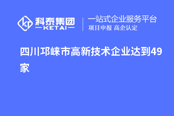 四川邛崍市高新技術企業達到49家