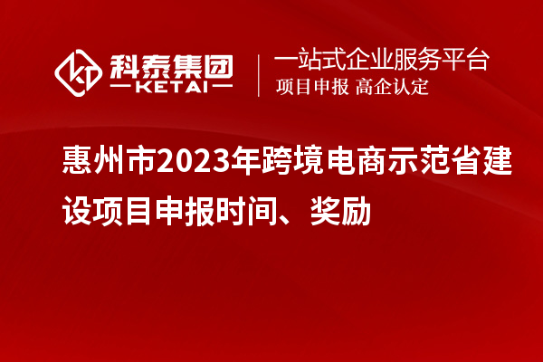 惠州市2023年跨境電商示范省建設(shè)項目申報時間、獎勵