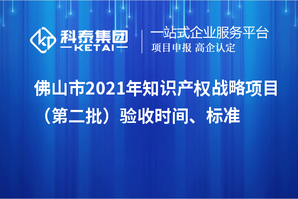 佛山市2021年知識產(chǎn)權(quán)戰(zhàn)略項目（第二批）驗收時間、標準
