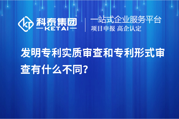 發(fā)明專利實(shí)質(zhì)審查和專利形式審查有什么不同？