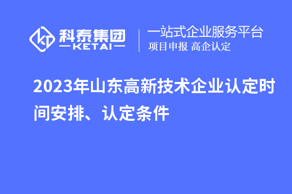 2023年山東高新技術(shù)企業(yè)認(rèn)定時(shí)間安排、認(rèn)定條件