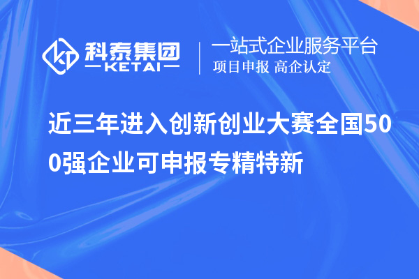 近三年進入創新創業大賽全國500強企業可申報專精特新