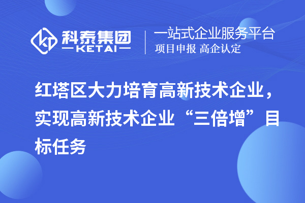紅塔區大力培育高新技術企業，實現高新技術企業“三倍增”目標任務