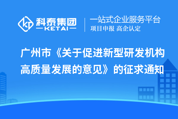 廣州市《關(guān)于促進(jìn)新型研發(fā)機構(gòu)高質(zhì)量發(fā)展的意見》的征求通知
