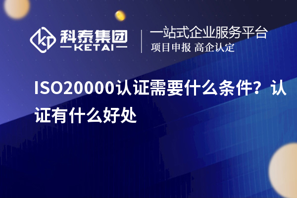 ISO20000認證需要什么條件?認證有什么好處