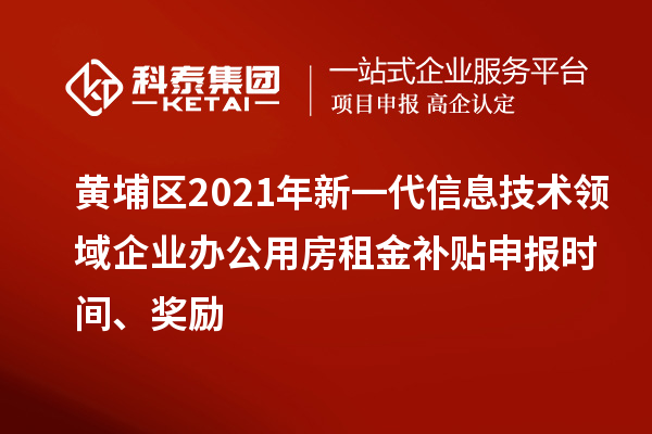 黃埔區(qū)2021年新一代信息技術(shù)領(lǐng)域企業(yè)辦公用房租金補貼申報時間、獎勵