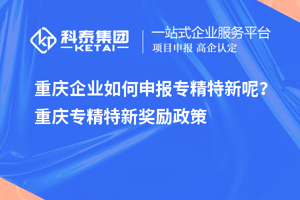 重慶企業如何申報專精特新呢?重慶專精特新獎勵政策