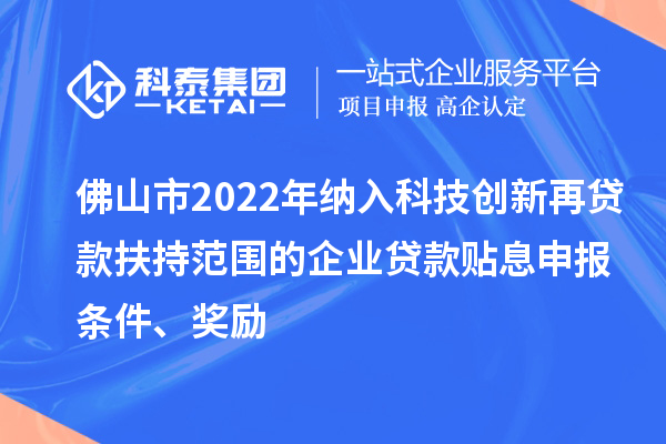 佛山市2022年納入科技創(chuàng)新再貸款扶持范圍的企業(yè)貸款貼息申報條件、獎勵