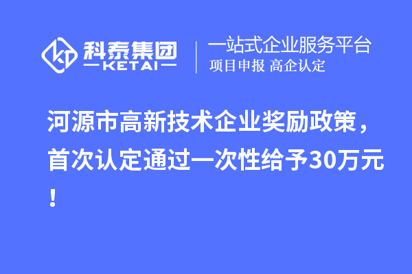 河源市高新技術(shù)企業(yè)獎勵政策，首次認定通過一次性給予30萬元！