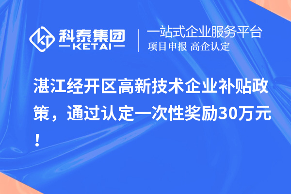 湛江經(jīng)開區(qū)高新技術企業(yè)補貼政策,通過認定一次性獎勵30萬元!