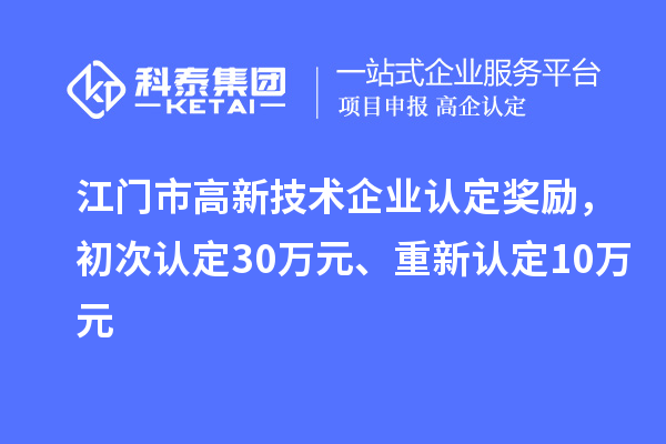 江門市高新技術企業認定獎勵,初次認定30萬元、重新認定10萬元