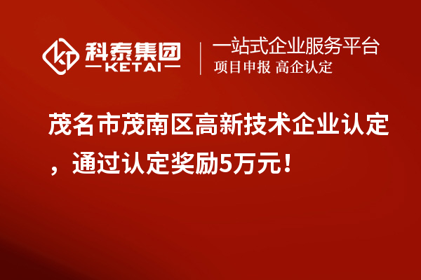 茂名市茂南區高新技術企業認定,通過認定獎勵5萬元!