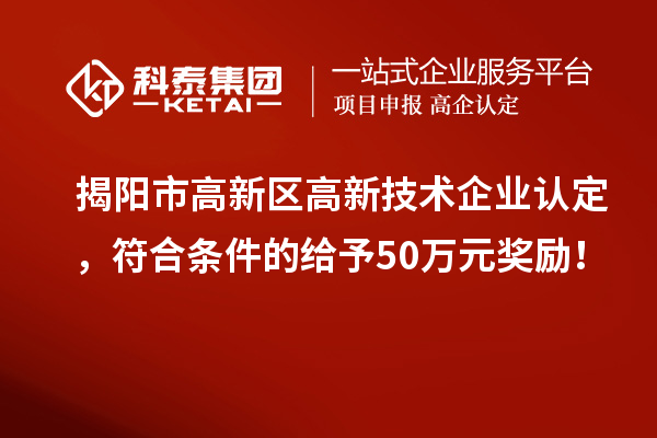 揭陽市高新區(qū)<a href=http://m.xjsygy.com target=_blank class=infotextkey>高新技術(shù)企業(yè)認定</a>,符合條件的給予50萬元獎勵!