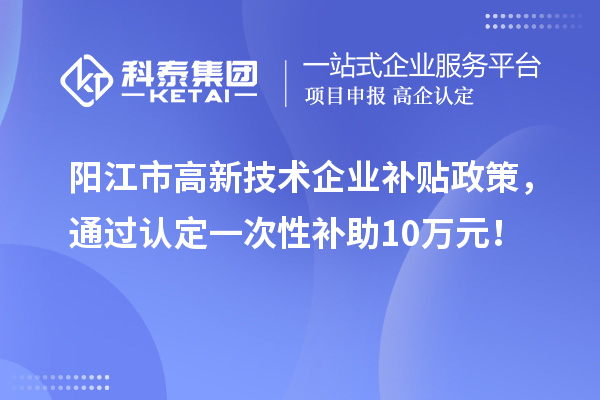 陽江市高新技術企業補貼政策,通過認定一次性補助10萬元!