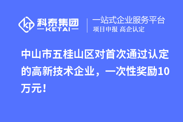 中山市五桂山區(qū)對(duì)首次通過認(rèn)定的高新技術(shù)企業(yè),一次性獎(jiǎng)勵(lì)10萬元!