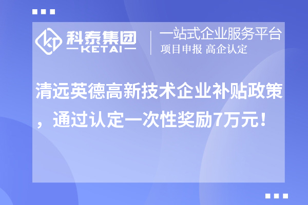 清遠英德高新技術企業補貼政策，通過認定一次性獎勵7萬元！