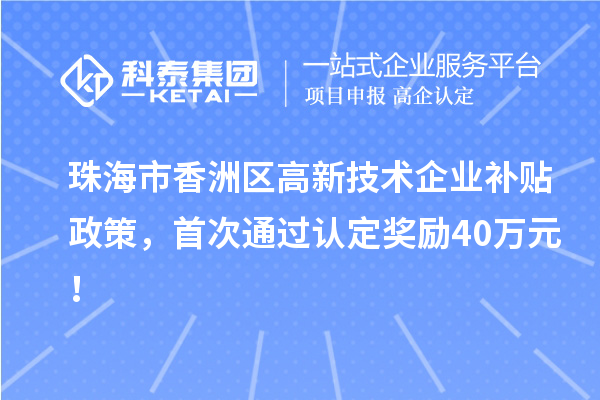 珠海市香洲區高新技術企業補貼政策,首次通過認定獎勵40萬元!