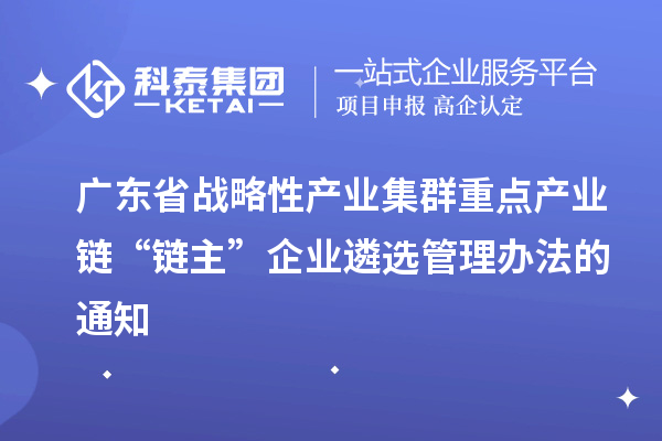 廣東省戰略性產業集群重點產業鏈“鏈主”企業遴選管理辦法的通知