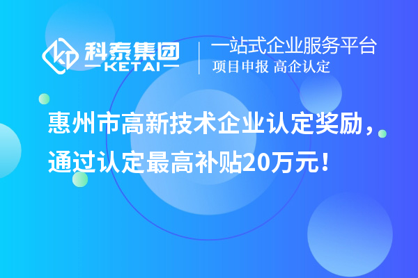 惠州市高新技術企業認定獎勵,通過認定最高補貼20萬元!