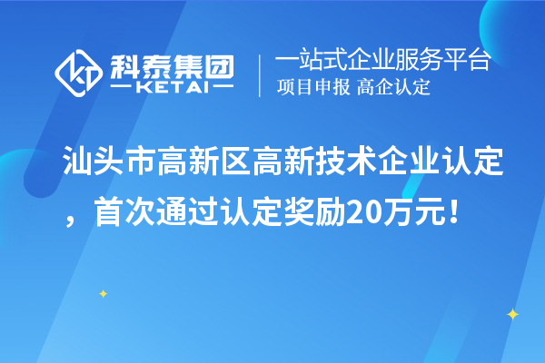 汕頭市高新區(qū)高新技術企業(yè)認定,首次通過認定獎勵20萬元!