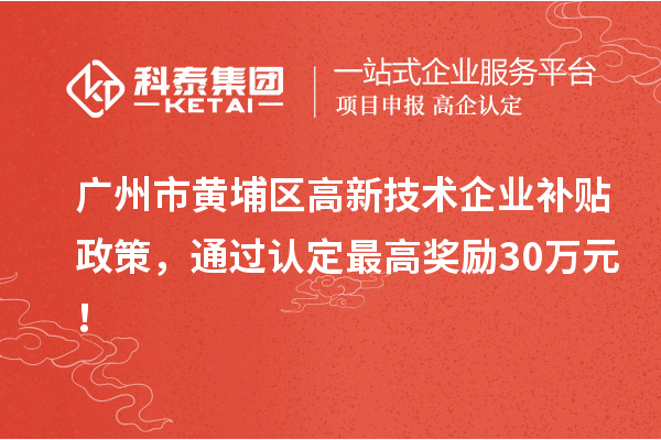 廣州市黃埔區高新技術企業補貼政策，通過認定最高獎勵30萬元！