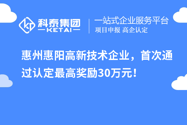 惠州惠陽高新技術企業,首次通過認定最高獎勵30萬元!