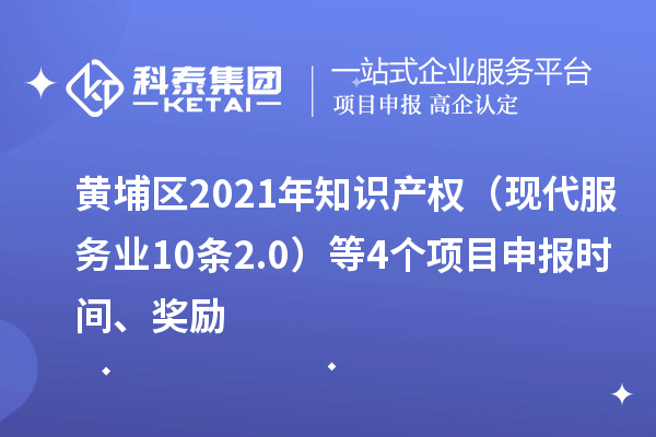 黃埔區2021年知識產權（現代服務業10條2.0）等4個項目申報時間、獎勵