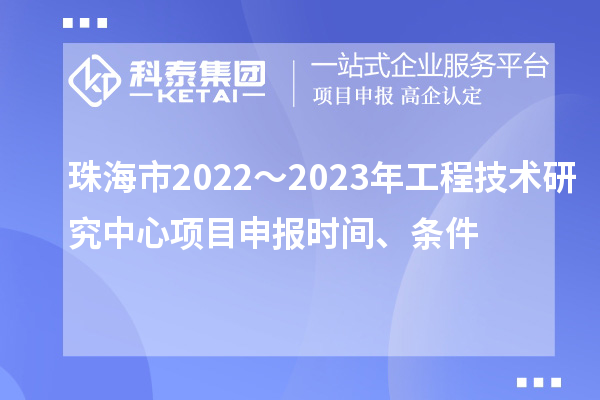 珠海市2022～2023年工程技術(shù)研究中心項(xiàng)目申報(bào)時(shí)間、條件