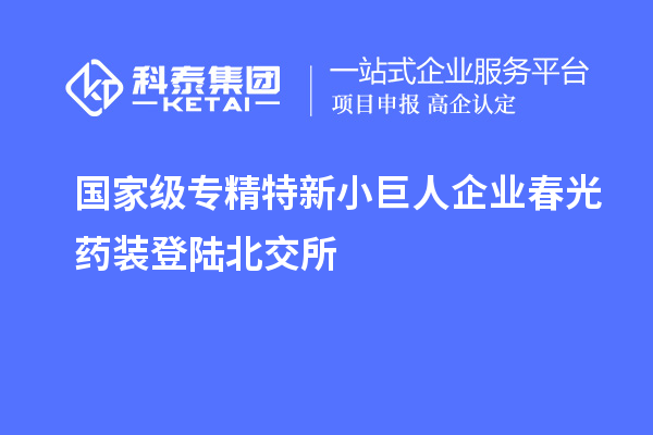 國家級專精特新小巨人企業春光藥裝登陸北交所