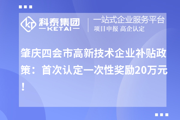 肇慶四會市高新技術企業補貼政策：首次認定一次性獎勵20萬元！