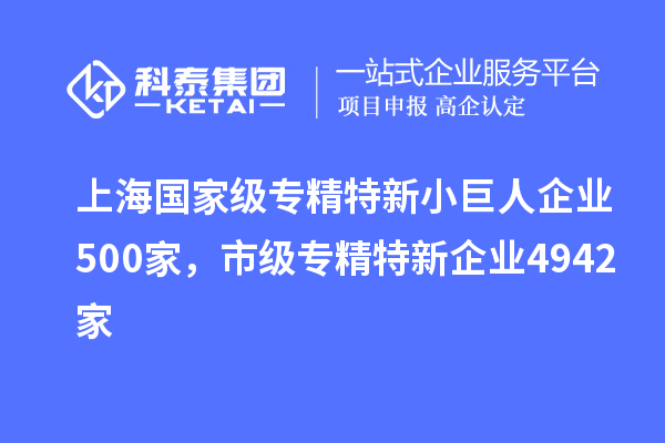 上海國家級專精特新小巨人企業500家,市級專精特新企業4942家