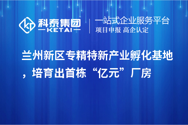 蘭州新區專精特新產業孵化基地,培育出首棟“億元”廠房