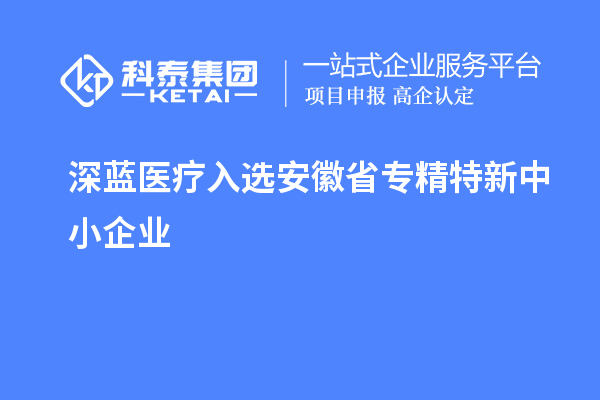 深藍(lán)醫(yī)療通過(guò)安徽省專精特新中小企業(yè)認(rèn)定