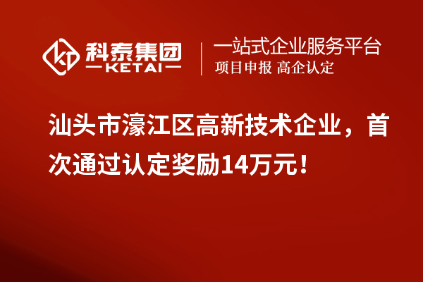 汕頭市濠江區高新技術企業，首次通過認定獎勵14萬元！