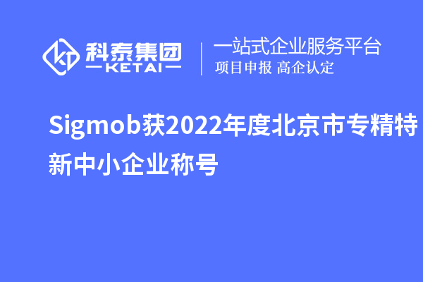 Sigmob獲2022年度北京市<a href=http://m.xjsygy.com/fuwu/zhuanjingtexin.html target=_blank class=infotextkey>專精特新中小企業(yè)</a>稱號