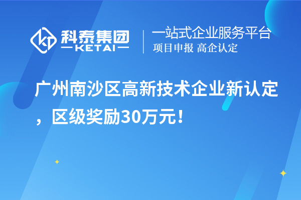 廣州南沙區高新技術企業新認定，區級獎勵30萬元！