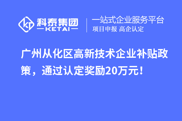 廣州從化區高新技術企業補貼政策，通過認定獎勵20萬元！